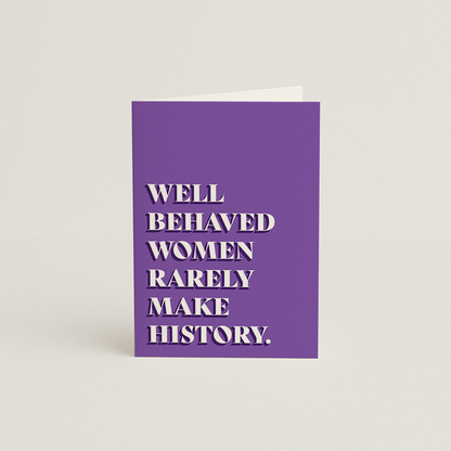 Well Behaved Women Rarely Make History Card